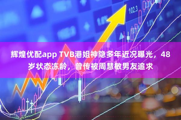 辉煌优配app TVB港姐神隐多年近况曝光，48岁状态冻龄，曾传被周慧敏男友追求